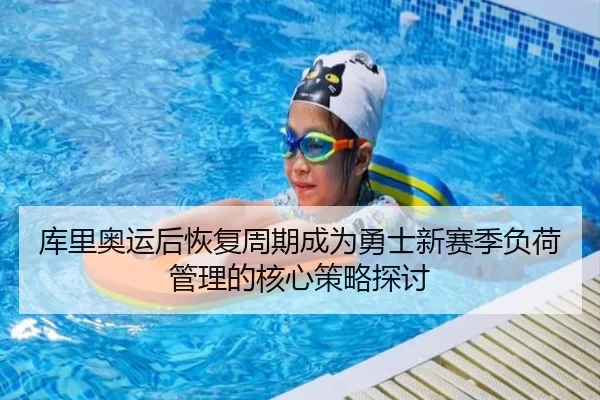 库里奥运后恢复周期成为勇士新赛季负荷管理的核心策略探讨